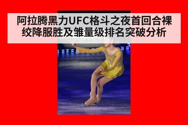 阿拉腾黑力UFC格斗之夜首回合裸绞降服胜及雏量级排名突破分析