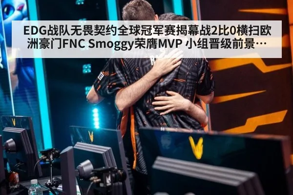 EDG战队无畏契约全球冠军赛揭幕战2比0横扫欧洲豪门FNC Smoggy荣膺MVP 小组晋级前景解析