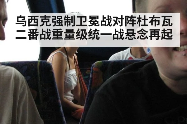 乌西克强制卫冕战对阵杜布瓦二番战重量级统一战悬念再起