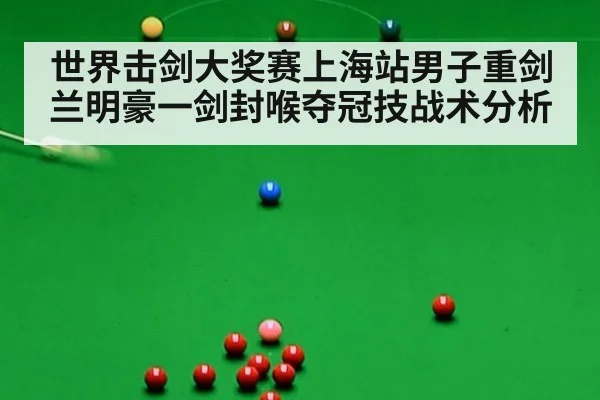 世界击剑大奖赛上海站男子重剑兰明豪一剑封喉夺冠技战术分析