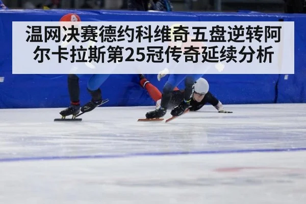 温网决赛德约科维奇五盘逆转阿尔卡拉斯第25冠传奇延续分析