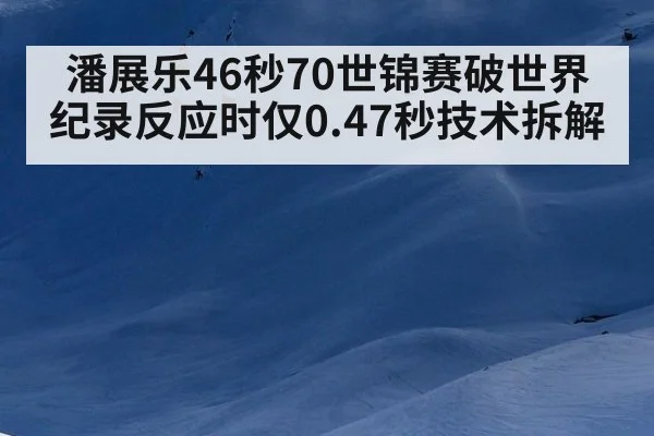 潘展乐46秒70世锦赛破世界纪录反应时仅0.47秒技术拆解