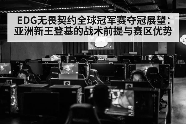 EDG无畏契约全球冠军赛夺冠展望:亚洲新王登基的战术前提与赛区优势