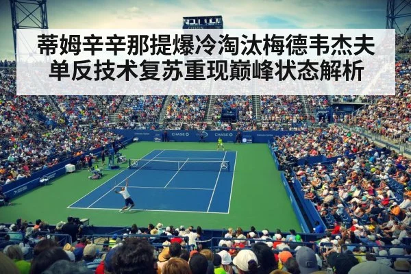 蒂姆辛辛那提爆冷淘汰梅德韦杰夫单反技术复苏重现巅峰状态解析