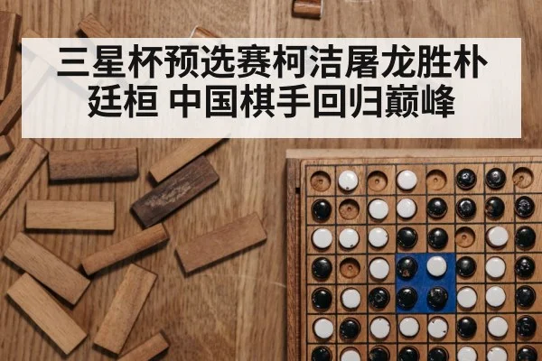 三星杯预选赛柯洁屠龙胜朴廷桓 中国棋手回归巅峰