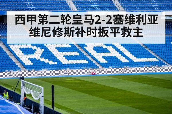 西甲第二轮皇马2-2塞维利亚 维尼修斯补时扳平救主